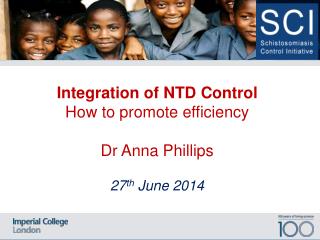 Integration of NTD Control How to promote efficiency Dr Anna Phillips 27 th June 2014