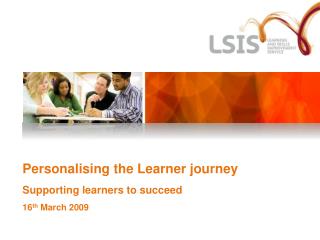 Personalising the Learner journey Supporting learners to succeed 16 th March 2009