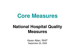Core Measures National Hospital Quality Measures Karen Allen, RHIT September 26, 2009