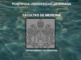 PONTIFICIA UNIVERSIDAD JAVERIANA FACULTAD DE MEDICINA DEPARTAMENTO DE PEDIATRIA