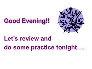 Good Evening!! Let’s review and do some practice tonight….