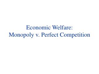 Economic Welfare: Monopoly v . Perfect Competition