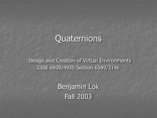Quaternions Design and Creation of Virtual Environments CISE 6930/4930 Section 6589/3146