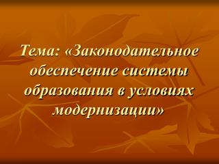 Тема: «Законодательное обеспечение системы образования в условиях модернизации»