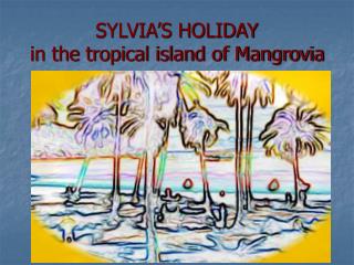 SYLVIA’S HOLIDAY in the tropical island of Mangrovia