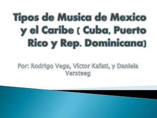 Tipos de Musica de Mexico y el Caribe ( Cuba, Puerto Rico y Rep. Dominicana)