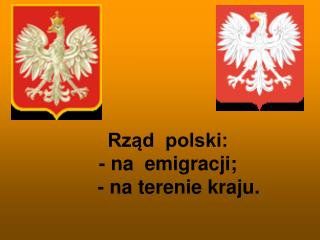 Rząd polski: - na emigracji; - na terenie kraju.