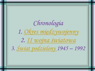 Chronologia 1. Okres międzywojenny 2. II wojna światowa 3. Świat podzielony 1945 – 1992