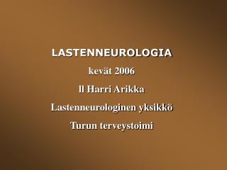 LASTENNEUROLOGIA kevät 2006 ll Harri Arikka Lastenneurologinen yksikkö Turun terveystoimi