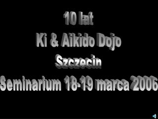 10 lat Ki &amp; Aikido Dojo Szczecin Seminarium 18-19 marca 2006