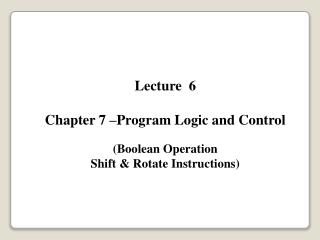 Lecture 6 Chapter 7 –Program Logic and Control (Boolean Operation Shift &amp; Rotate Instructions)