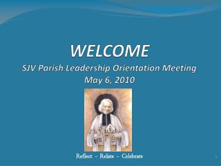 WELCOME SJV Parish Leadership Orientation Meeting May 6, 2010