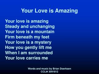 Your Love is Amazing Your love is amazing Steady and unchanging Your love is a mountain Firm beneath my feet Your love i