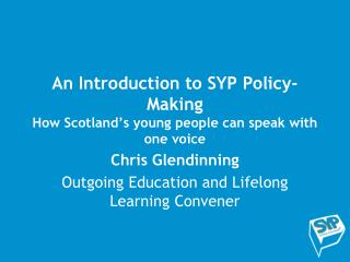 An Introduction to SYP Policy-Making How Scotland’s young people can speak with one voice