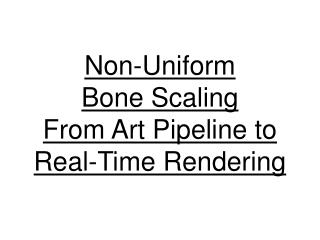 Non-Uniform Bone Scaling From Art Pipeline to Real-Time Rendering