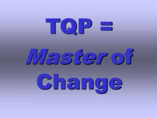 TQP = Master of Change