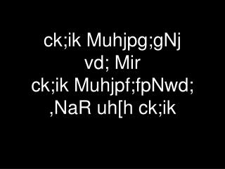 ck;ik Muhjpg;gNj vd; Mir ck;ik Muhjpf;fpNwd; ,NaR uh[h ck;ik