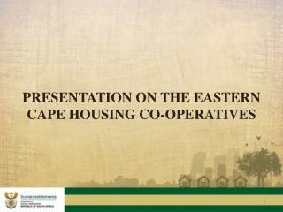 PRESENTATION ON THE EASTERN CAPE HOUSING CO-OPERATIVES