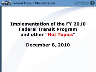 Implementation of the FY 2010 Federal Transit Program and other “ Hot Topics ” December 8, 2010