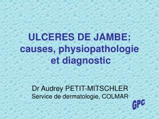 ULCERES DE JAMBE: causes, physiopathologie et diagnostic