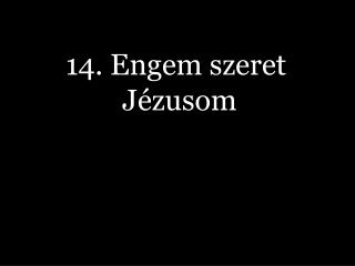 14. Engem szeret Jézusom