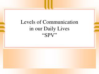 Levels of Communication in our Daily Lives “SPV”