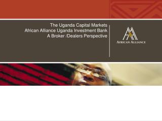 The Uganda Capital Markets African Alliance Uganda Investment Bank A Broker /Dealers Perspective