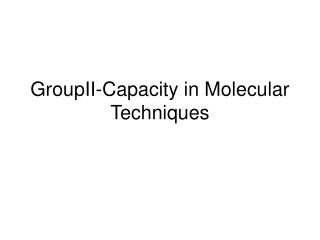 GroupII-Capacity in Molecular Techniques