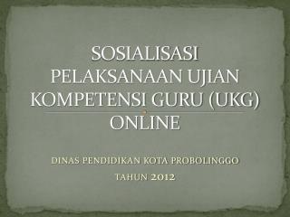 SOSIALISASI PELAKSANAAN UJIAN KOMPETENSI GURU (UKG) ONLINE