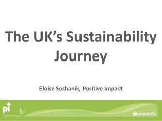 The UK’s Sustainability Journey Eloise Sochanik , Positive Impact