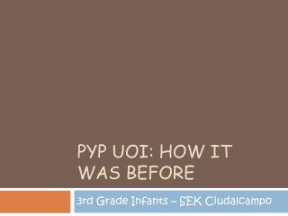 PYP UOI: HOW IT WAS BEFORE