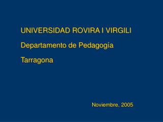UNIVERSIDAD ROVIRA I VIRGILI Departamento de Pedagogía Tarragona Noviembre, 2005
