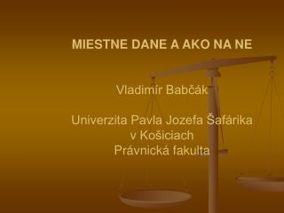 MIESTNE DANE A AKO NA NE Vladimír Babčák Univerzita Pavla Jozefa Šafárika v Košiciach