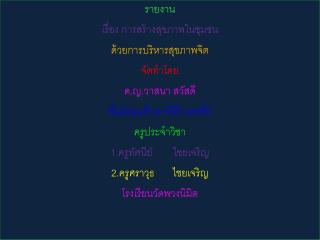 รายงาน เรื่อง การสร้างสุขภาพในชุมชน ด้วยการบริหารสุขภาพจิต จัดทำโดย ด.ญ.วาสนา สวัสดี