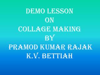 DEMO LESSON ON COLLAGE MAKING BY PRAMOD KUMAR RAJAK K.V. BETTIAH