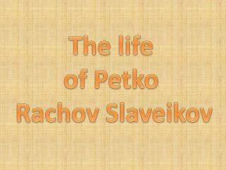 The life of Petko Rachov Slaveikov