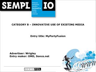 CATEGORY B – INNOVATIVE USE OF EXISTING MEDIA Entry title: MyPartyFusion Advertiser: Wrigley