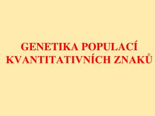 GENETIKA POPULACÍ KVANTITATIVNÍCH ZNAKŮ