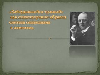 «Заблудившийся трамвай» как стихотворение-образец синтеза символизма и акмеизма.