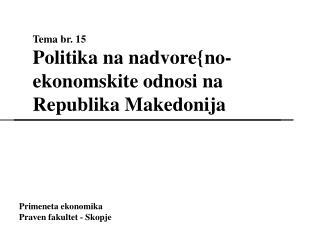 Tema br. 15 Politika na nadvore{no-ekonomskite odnosi na Republika Makedonija
