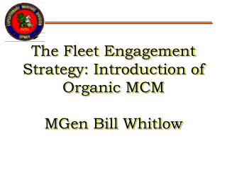 The Fleet Engagement Strategy: Introduction of Organic MCM MGen Bill Whitlow