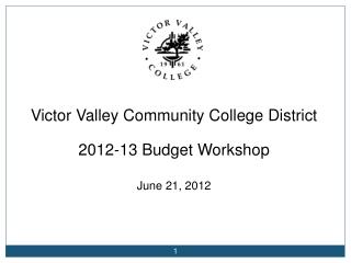 Victor Valley Community College District 2012-13 Budget Workshop June 21, 2012