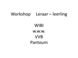 Workshop Leraar – leerling WIBI w.w.w. VVB Pantoum