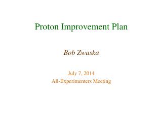 Proton Improvement Plan Bob Zwaska July 7, 2014 All-Experimenters Meeting