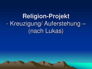 Religion-Projekt - Kreuzigung/ Auferstehung – (nach Lukas)