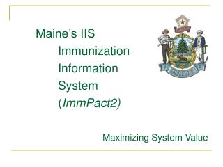 Maine’s IIS Immunization			 		Information 		System 		( ImmPact2) 				Maximizing System Value