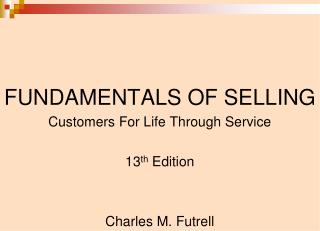 FUNDAMENTALS OF SELLING Customers For Life Through Service 13 th Edition Charles M. Futrell