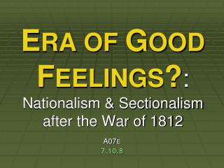 E RA OF G OOD F EELINGS ? : Nationalism &amp; Sectionalism after the War of 1812