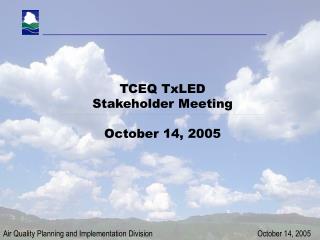 TCEQ TxLED Stakeholder Meeting October 14, 2005