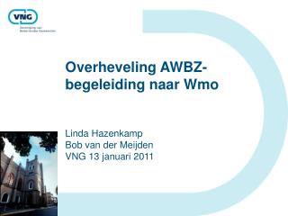 Overheveling AWBZ-begeleiding naar Wmo Linda Hazenkamp Bob van der Meijden VNG 13 januari 2011